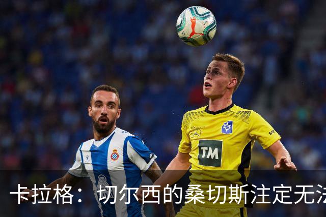 卡拉格：切尔西的桑切斯注定无法赢得英超冠军