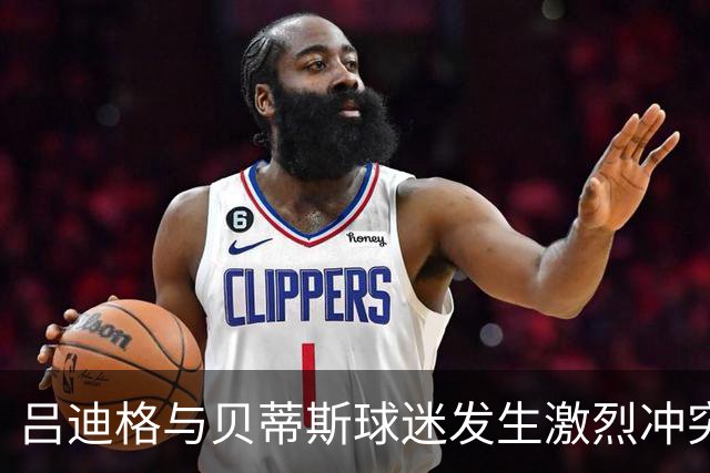 吕迪格与贝蒂斯球迷发生激烈冲突，扇耳光动作引热议