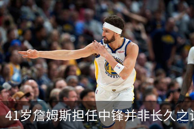 41岁詹姆斯担任中锋并非长久之计