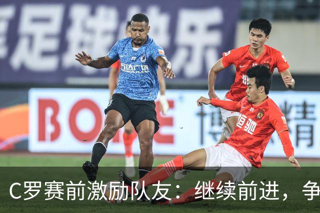 C罗赛前激励队友：继续前进，争取连胜