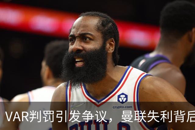 VAR判罚引发争议，曼联失利背后的深层原因